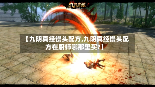 【九阴真经馒头配方,九阴真经馒头配方在厨师哪那里买?】-第2张图片