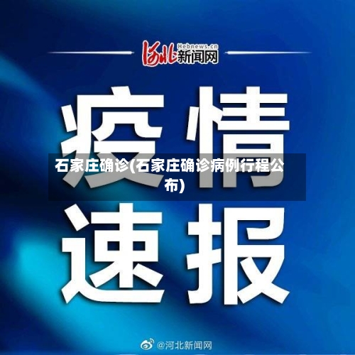 石家庄确诊(石家庄确诊病例行程公布)-第2张图片