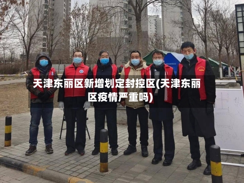 天津东丽区新增划定封控区(天津东丽区疫情严重吗)