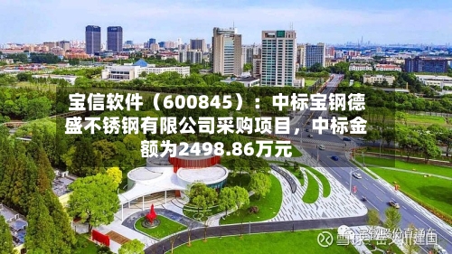 宝信软件（600845）：中标宝钢德盛不锈钢有限公司采购项目，中标金额为2498.86万元