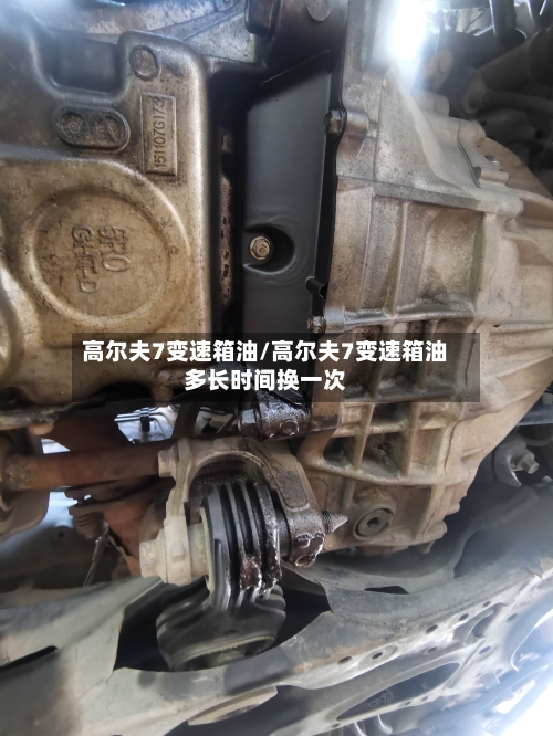高尔夫7变速箱油/高尔夫7变速箱油多长时间换一次-第3张图片