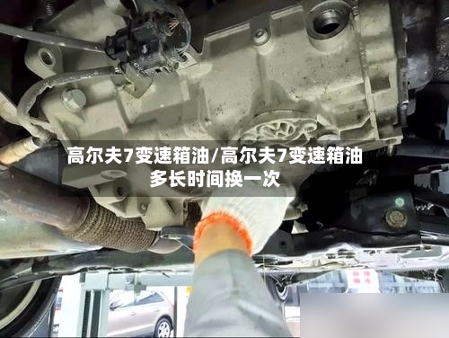高尔夫7变速箱油/高尔夫7变速箱油多长时间换一次