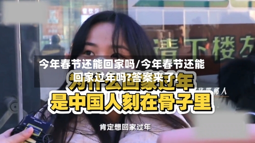今年春节还能回家吗/今年春节还能回家过年吗?答案来了!