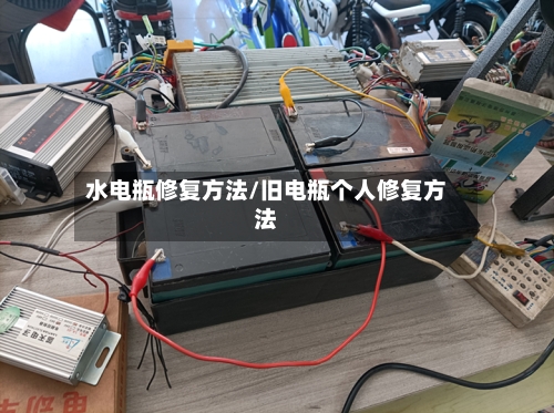 水电瓶修复方法/旧电瓶个人修复方法