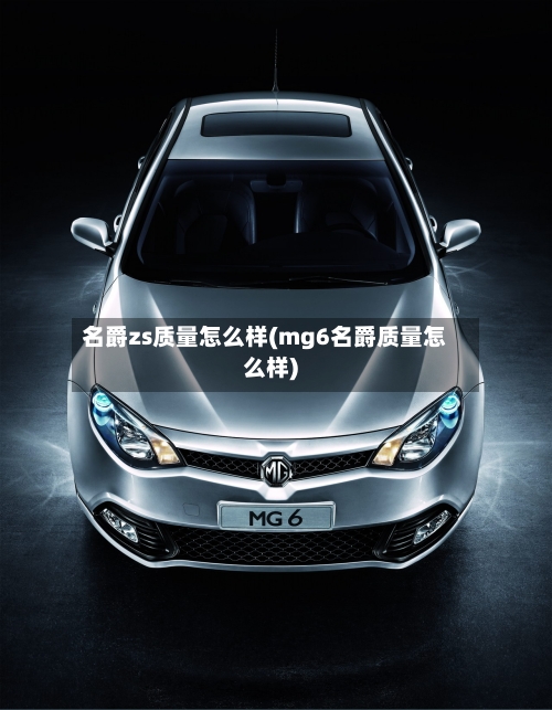 名爵zs质量怎么样(mg6名爵质量怎么样)-第2张图片
