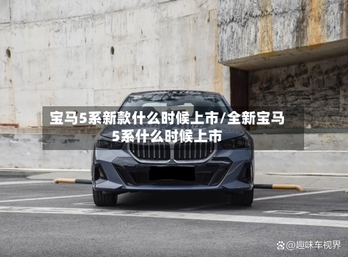 宝马5系新款什么时候上市/全新宝马5系什么时候上市
