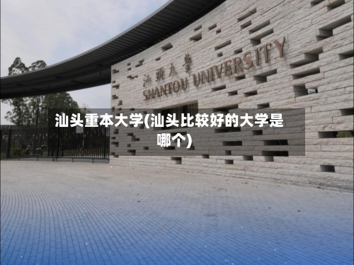 汕头重本大学(汕头比较好的大学是哪个)-第2张图片