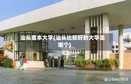 汕头重本大学(汕头比较好的大学是哪个)-第3张图片