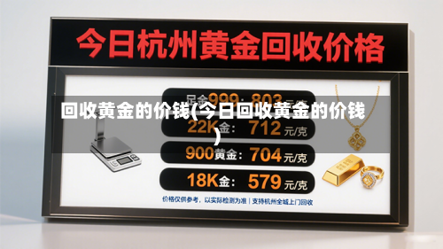 回收黄金的价钱(今日回收黄金的价钱)