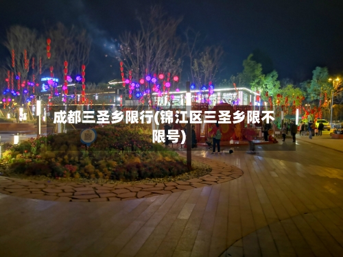 成都三圣乡限行(锦江区三圣乡限不限号)-第2张图片