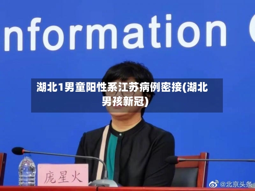 湖北1男童阳性系江苏病例密接(湖北男孩新冠)