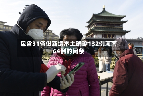 包含31省份新增本土确诊132例河南64例的词条-第3张图片