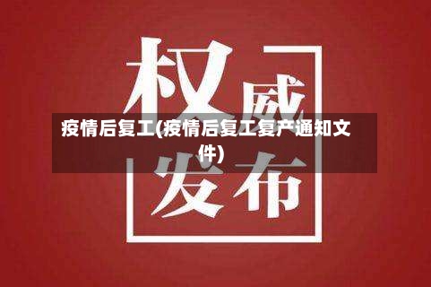 疫情后复工(疫情后复工复产通知文件)
