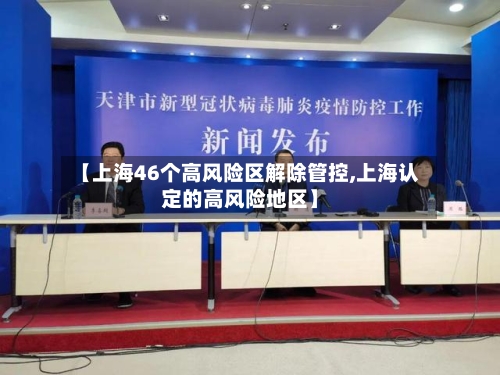 【上海46个高风险区解除管控,上海认定的高风险地区】-第3张图片