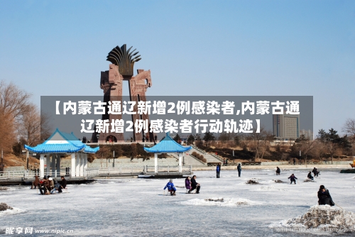 【内蒙古通辽新增2例感染者,内蒙古通辽新增2例感染者行动轨迹】-第3张图片