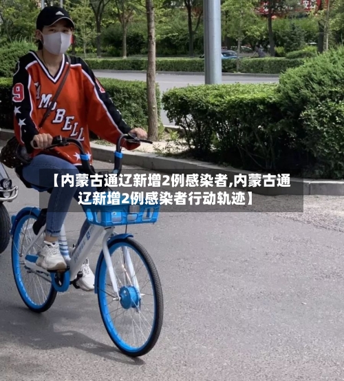 【内蒙古通辽新增2例感染者,内蒙古通辽新增2例感染者行动轨迹】