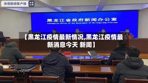 【黑龙江疫情最新情况,黑龙江疫情最新消息今天 新闻】