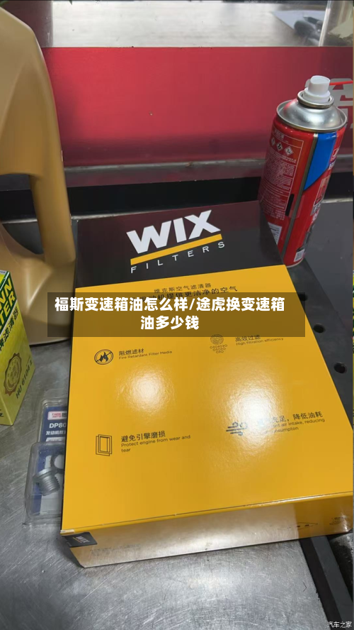 福斯变速箱油怎么样/途虎换变速箱油多少钱