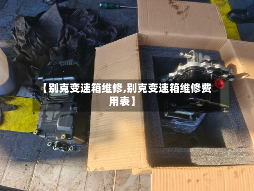 【别克变速箱维修,别克变速箱维修费用表】-第2张图片