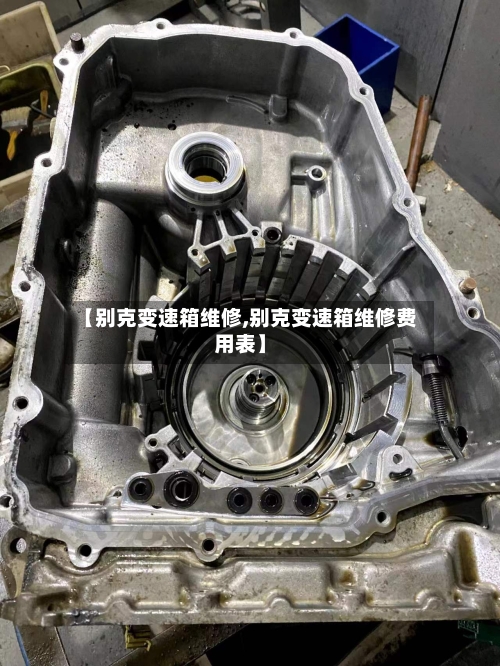 【别克变速箱维修,别克变速箱维修费用表】