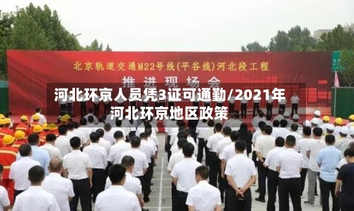 河北环京人员凭3证可通勤/2021年河北环京地区政策-第2张图片