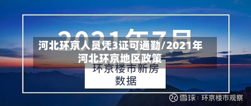 河北环京人员凭3证可通勤/2021年河北环京地区政策
