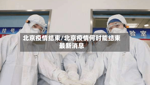 北京疫情结束/北京疫情何时能结束最新消息-第3张图片