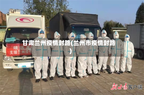 甘肃兰州疫情封路(兰州市疫情封路)-第2张图片