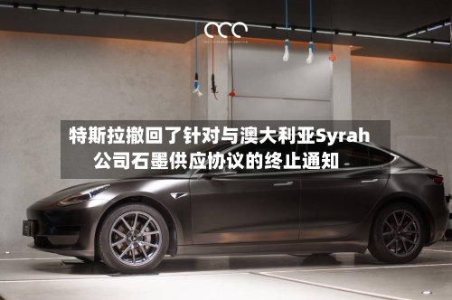 特斯拉撤回了针对与澳大利亚Syrah公司石墨供应协议的终止通知-第2张图片