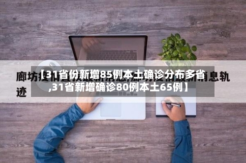 【31省份新增85例本土确诊分布多省,31省新增确诊80例本土65例】-第3张图片