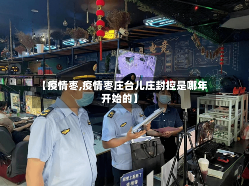 【疫情枣,疫情枣庄台儿庄封控是哪年开始的】