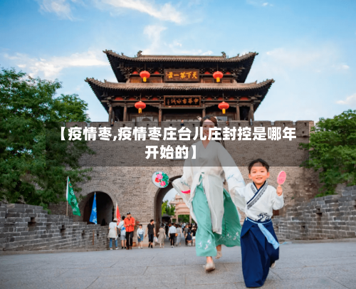【疫情枣,疫情枣庄台儿庄封控是哪年开始的】-第2张图片