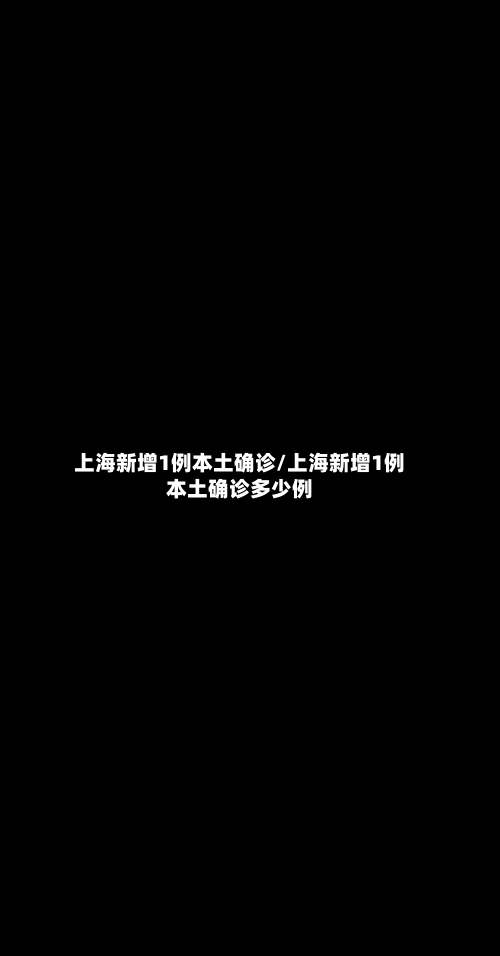 上海新增1例本土确诊/上海新增1例本土确诊多少例