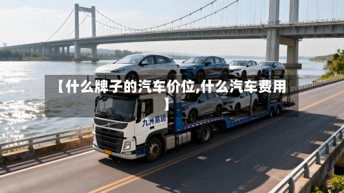 【什么牌子的汽车价位,什么汽车费用】