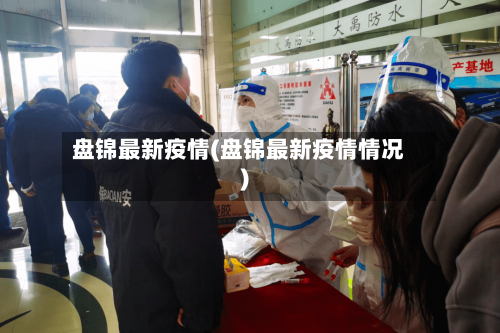 盘锦最新疫情(盘锦最新疫情情况)-第2张图片
