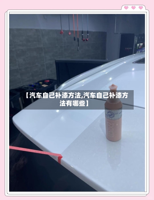 【汽车自己补漆方法,汽车自己补漆方法有哪些】