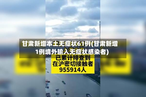 甘肃新增本土无症状61例(甘肃新增1例境外输入无症状感染者)-第2张图片