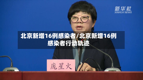 北京新增16例感染者/北京新增16例感染者行动轨迹-第2张图片