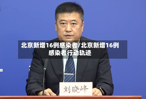 北京新增16例感染者/北京新增16例感染者行动轨迹-第3张图片