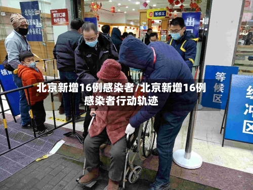北京新增16例感染者/北京新增16例感染者行动轨迹