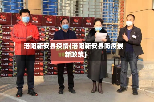 洛阳新安县疫情(洛阳新安县防疫最新政策)