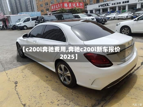 【c200l奔驰费用,奔驰c200l新车报价2025】-第2张图片