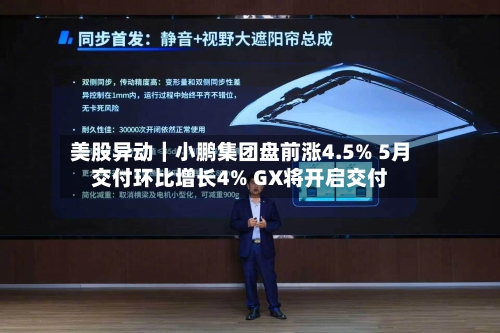 美股异动｜小鹏集团盘前涨4.5% 5月交付环比增长4% GX将开启交付