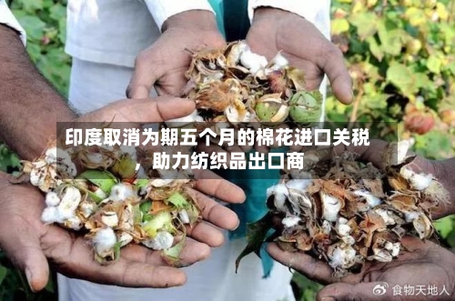 印度取消为期五个月的棉花进口关税，助力纺织品出口商-第2张图片