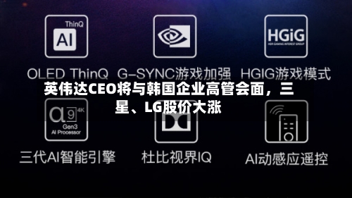 英伟达CEO将与韩国企业高管会面，三星、LG股价大涨