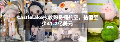 Castlelake拟收购易捷航空，估值至少41.2亿美元-第3张图片