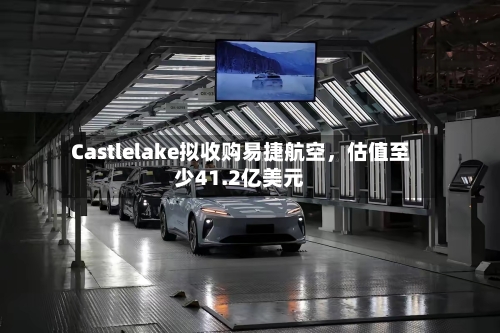 Castlelake拟收购易捷航空	，估值至少41.2亿美元-第2张图片