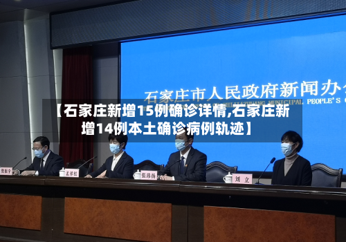【石家庄新增15例确诊详情,石家庄新增14例本土确诊病例轨迹】