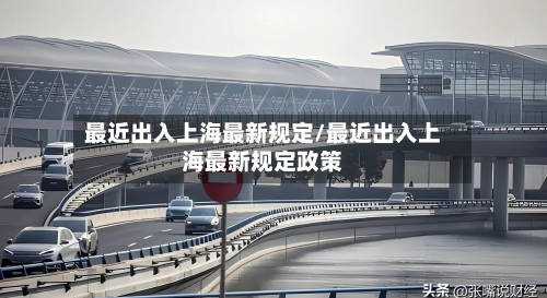 最近出入上海最新规定/最近出入上海最新规定政策-第2张图片