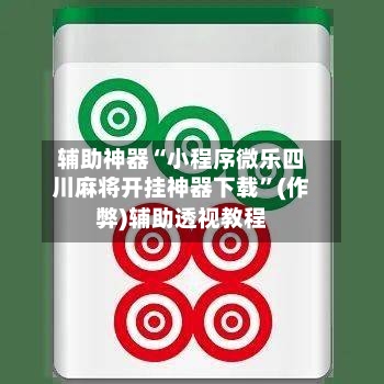 辅助神器“小程序微乐四川麻将开挂神器下载”(作弊)辅助透视教程-第2张图片